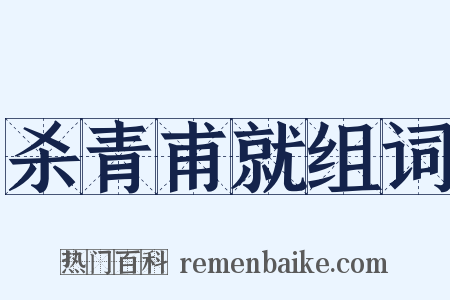 杀青甫就组词是什么意思的图片